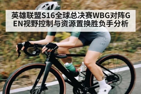 英雄联盟S16全球总决赛WBG对阵GEN视野控制与资源置换胜负手分析